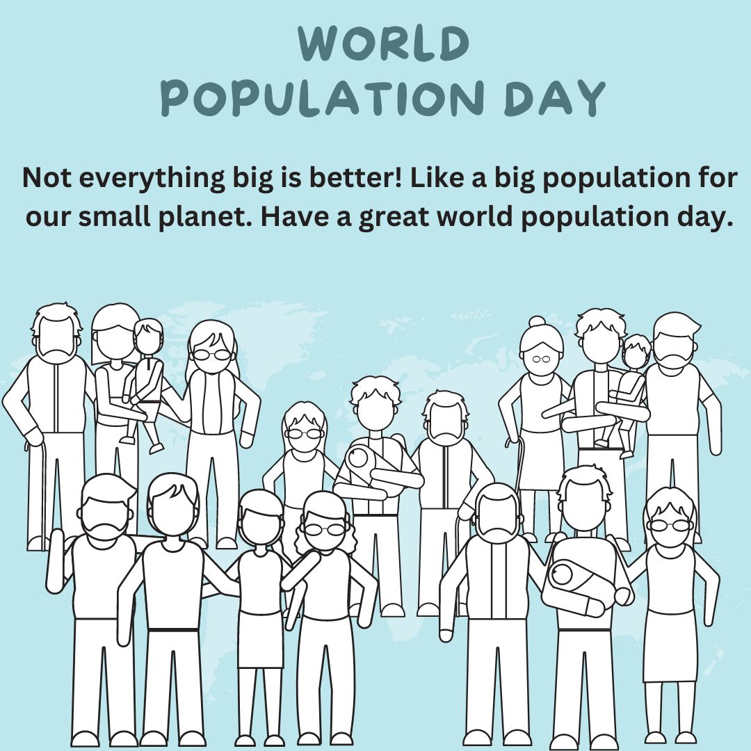 Not everything big is better! Like a big population for our small planet. Have a great world population day. - World Population Day Wishes wishes, messages, and status